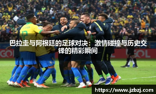 巴拉圭与阿根廷的足球对决：激情碰撞与历史交锋的精彩瞬间