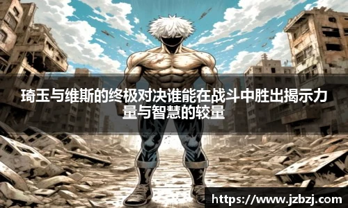 琦玉与维斯的终极对决谁能在战斗中胜出揭示力量与智慧的较量