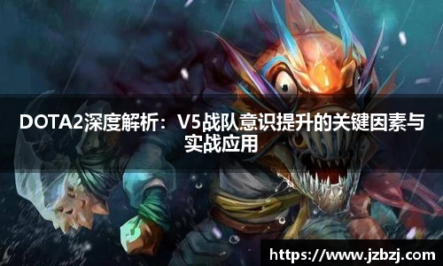 DOTA2深度解析：V5战队意识提升的关键因素与实战应用